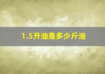 1.5升油是多少斤油