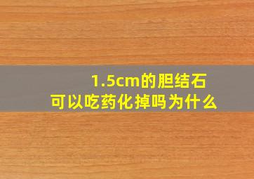 1.5cm的胆结石可以吃药化掉吗为什么