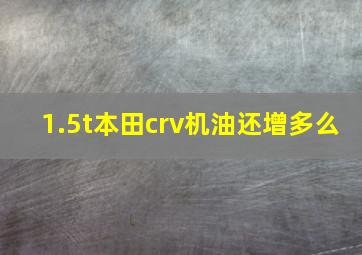 1.5t本田crv机油还增多么