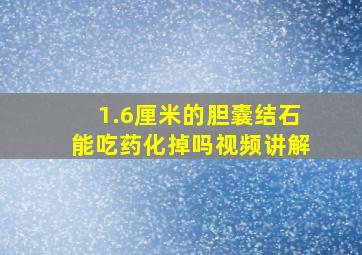 1.6厘米的胆囊结石能吃药化掉吗视频讲解