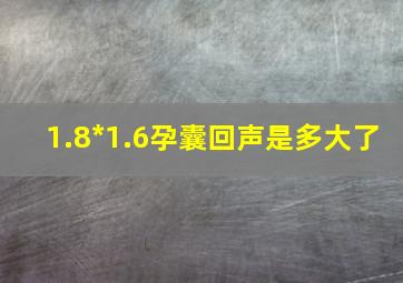 1.8*1.6孕囊回声是多大了