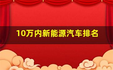 10万内新能源汽车排名