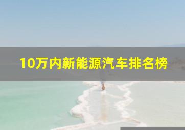 10万内新能源汽车排名榜