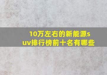 10万左右的新能源suv排行榜前十名有哪些