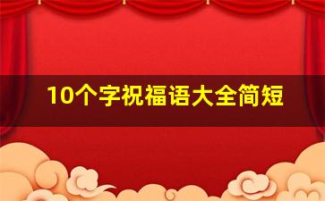 10个字祝福语大全简短