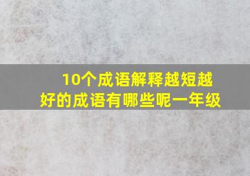 10个成语解释越短越好的成语有哪些呢一年级