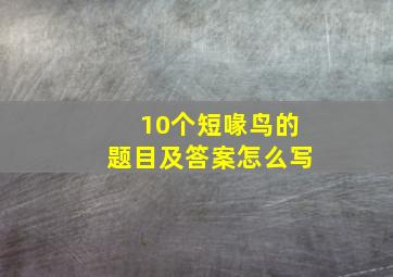 10个短喙鸟的题目及答案怎么写