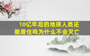 10亿年后的地球人类还能居住吗为什么不会灭亡