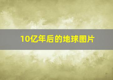 10亿年后的地球图片