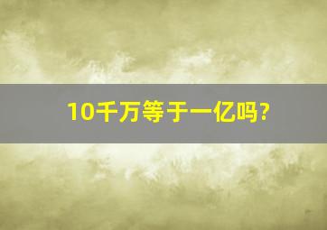 10千万等于一亿吗?