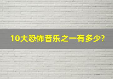 10大恐怖音乐之一有多少?