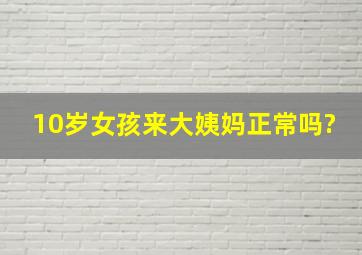 10岁女孩来大姨妈正常吗?