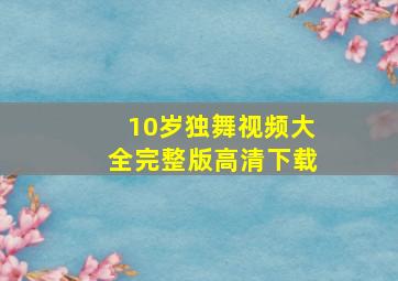 10岁独舞视频大全完整版高清下载