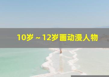 10岁～12岁画动漫人物