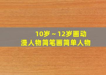 10岁～12岁画动漫人物简笔画简单人物