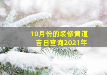 10月份的装修黄道吉日查询2021年