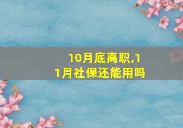 10月底离职,11月社保还能用吗