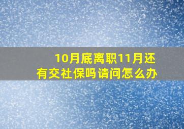 10月底离职11月还有交社保吗请问怎么办