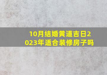 10月结婚黄道吉日2023年适合装修房子吗