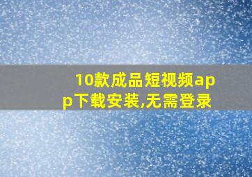 10款成品短视频app下载安装,无需登录