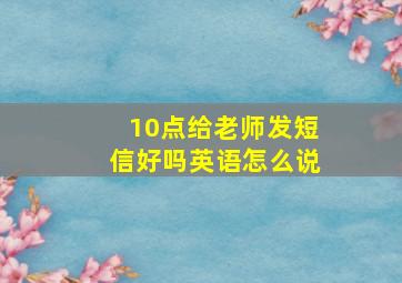 10点给老师发短信好吗英语怎么说