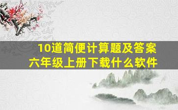 10道简便计算题及答案六年级上册下载什么软件