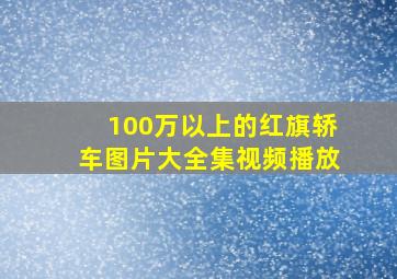 100万以上的红旗轿车图片大全集视频播放