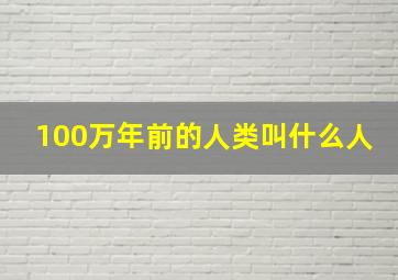 100万年前的人类叫什么人