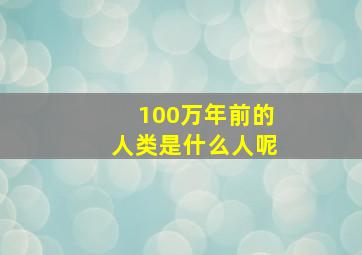 100万年前的人类是什么人呢