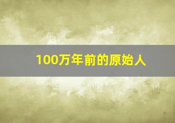 100万年前的原始人