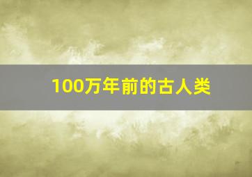 100万年前的古人类