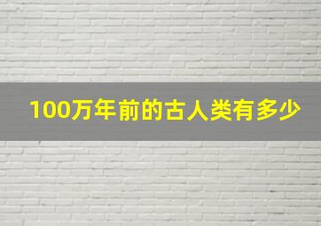 100万年前的古人类有多少