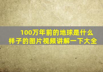 100万年前的地球是什么样子的图片视频讲解一下大全