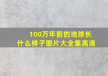 100万年前的地球长什么样子图片大全集高清