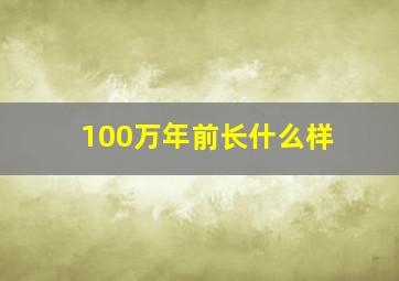 100万年前长什么样