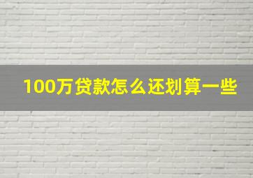 100万贷款怎么还划算一些