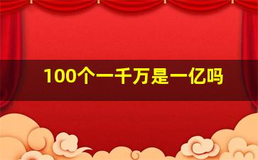 100个一千万是一亿吗