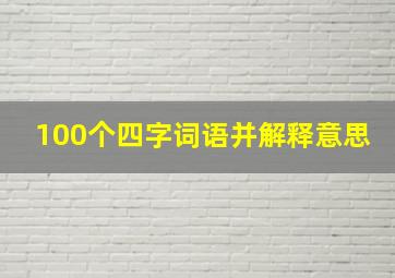 100个四字词语并解释意思