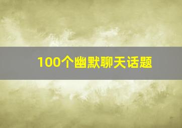 100个幽默聊天话题