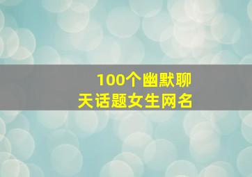 100个幽默聊天话题女生网名