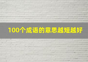 100个成语的意思越短越好