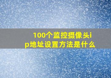 100个监控摄像头ip地址设置方法是什么