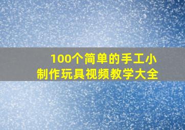 100个简单的手工小制作玩具视频教学大全