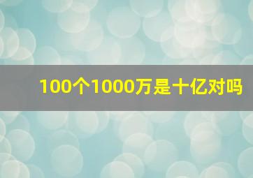 100个1000万是十亿对吗