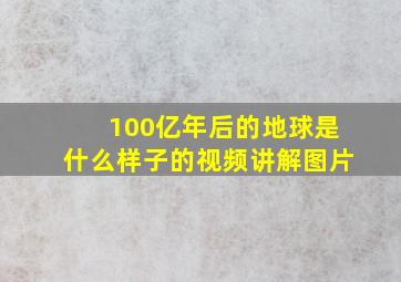 100亿年后的地球是什么样子的视频讲解图片