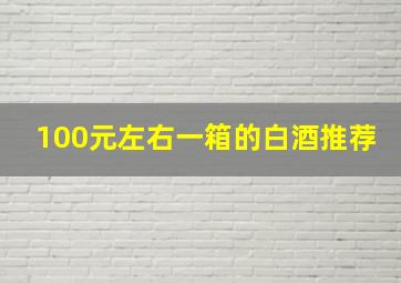 100元左右一箱的白酒推荐