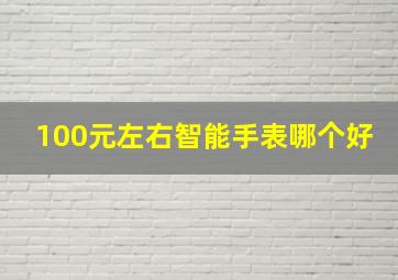 100元左右智能手表哪个好