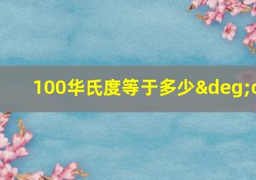 100华氏度等于多少°c