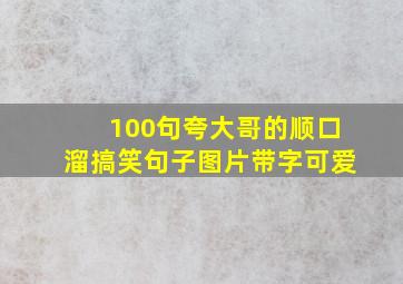 100句夸大哥的顺口溜搞笑句子图片带字可爱