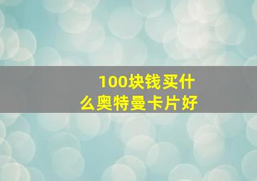 100块钱买什么奥特曼卡片好